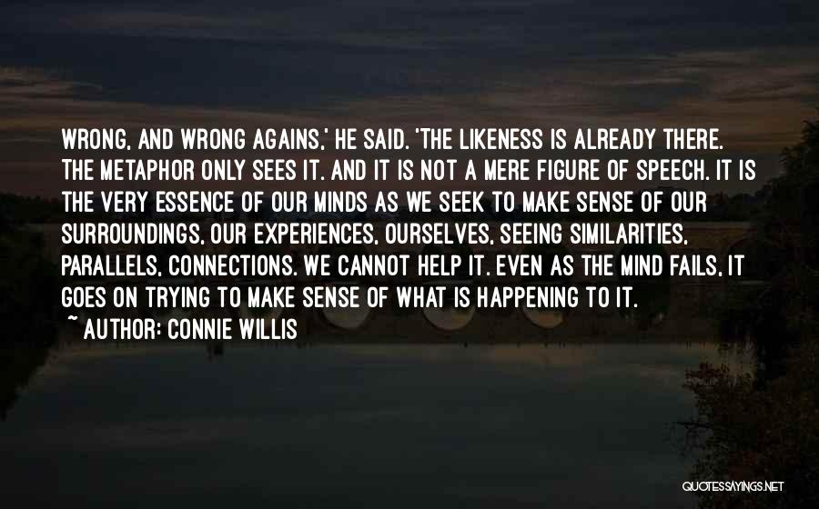 Connie Willis Quotes: Wrong, And Wrong Agains,' He Said. 'the Likeness Is Already There. The Metaphor Only Sees It. And It Is Not
