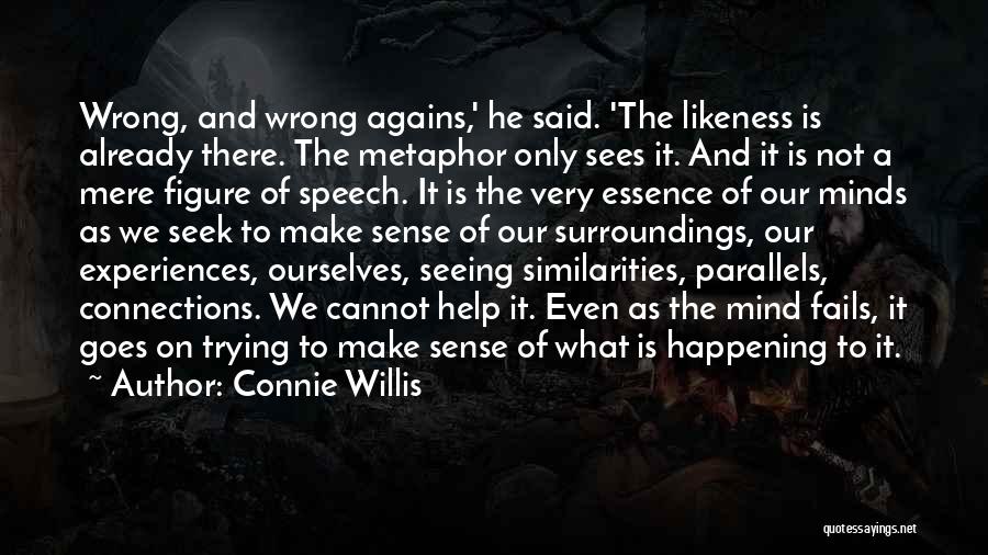 Connie Willis Quotes: Wrong, And Wrong Agains,' He Said. 'the Likeness Is Already There. The Metaphor Only Sees It. And It Is Not