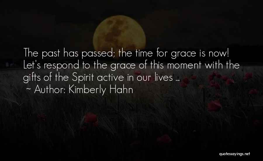 Kimberly Hahn Quotes: The Past Has Passed; The Time For Grace Is Now! Let's Respond To The Grace Of This Moment With The