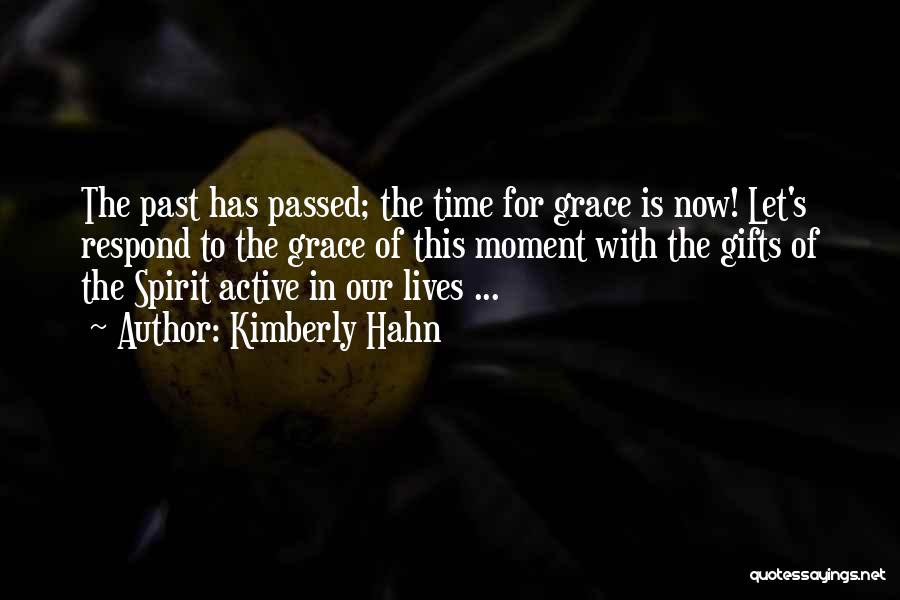 Kimberly Hahn Quotes: The Past Has Passed; The Time For Grace Is Now! Let's Respond To The Grace Of This Moment With The