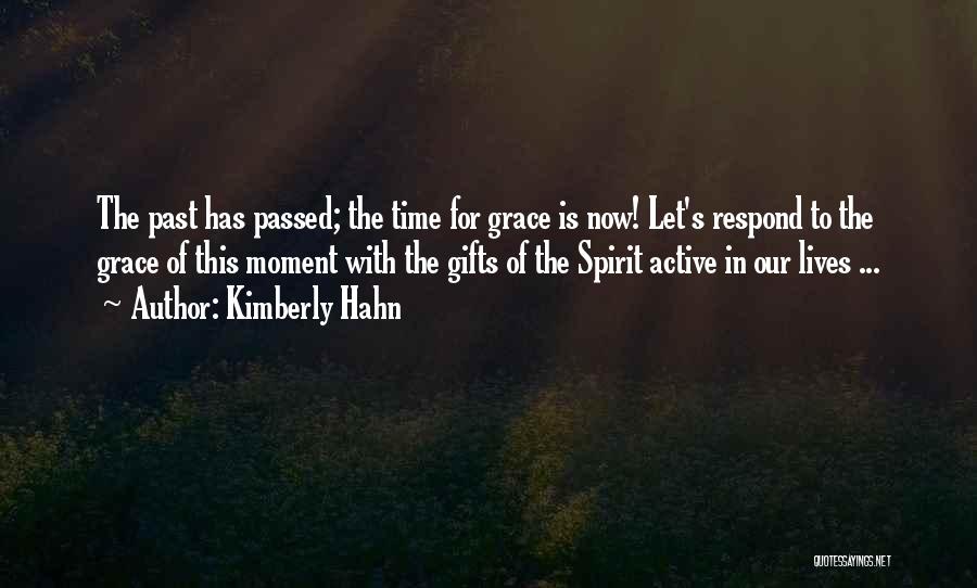 Kimberly Hahn Quotes: The Past Has Passed; The Time For Grace Is Now! Let's Respond To The Grace Of This Moment With The