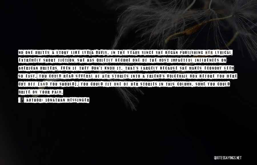 Jonathan Messinger Quotes: No One Writes A Story Like Lydia Davis. In The Years Since She Began Publishing Her Lyrical, Extremely Short Fiction,