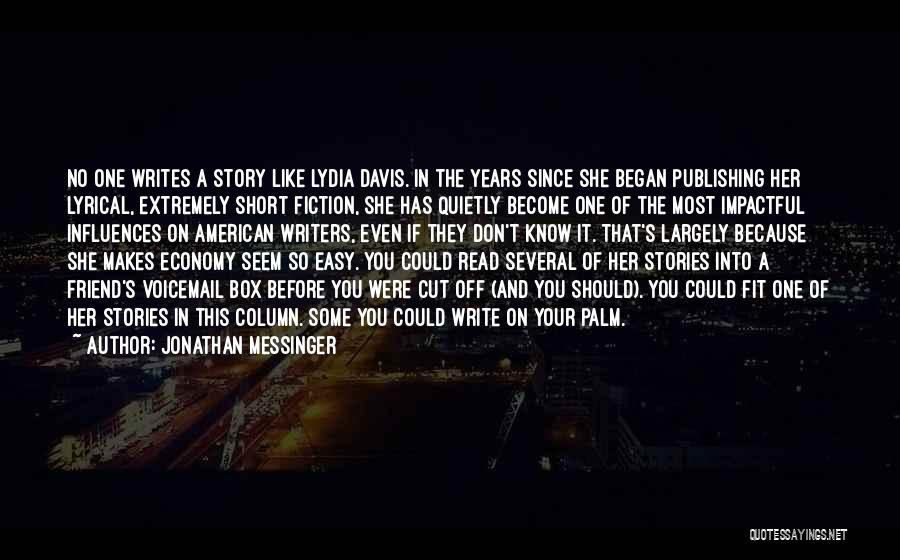 Jonathan Messinger Quotes: No One Writes A Story Like Lydia Davis. In The Years Since She Began Publishing Her Lyrical, Extremely Short Fiction,