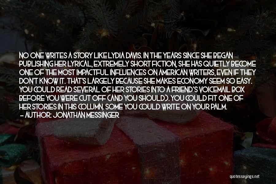 Jonathan Messinger Quotes: No One Writes A Story Like Lydia Davis. In The Years Since She Began Publishing Her Lyrical, Extremely Short Fiction,