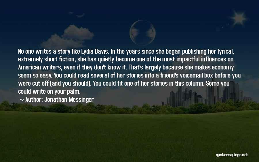 Jonathan Messinger Quotes: No One Writes A Story Like Lydia Davis. In The Years Since She Began Publishing Her Lyrical, Extremely Short Fiction,