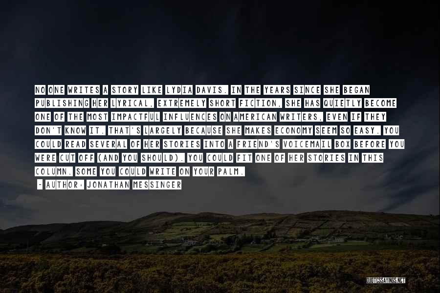Jonathan Messinger Quotes: No One Writes A Story Like Lydia Davis. In The Years Since She Began Publishing Her Lyrical, Extremely Short Fiction,