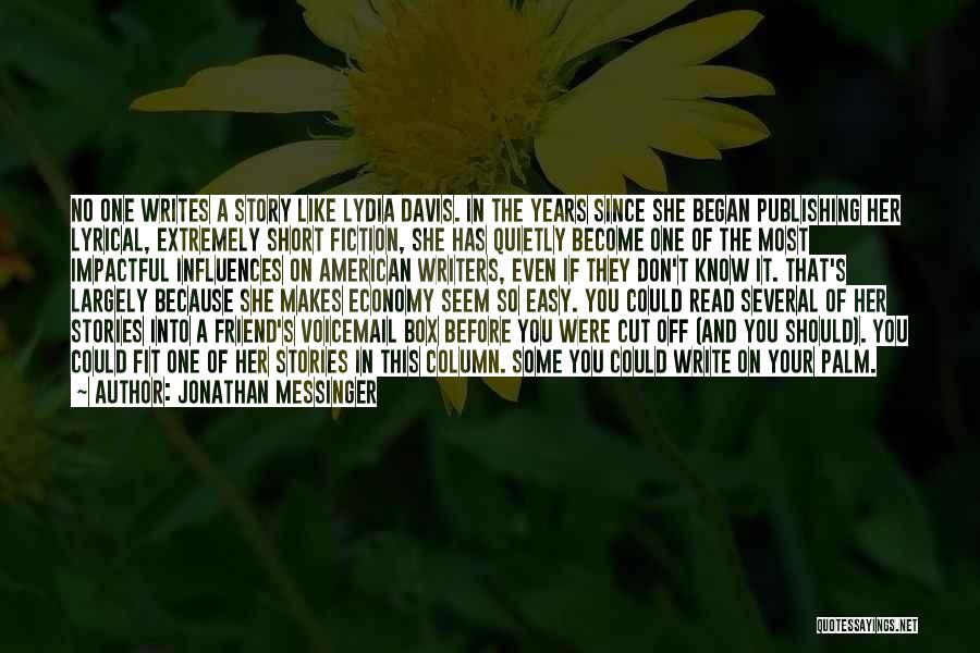 Jonathan Messinger Quotes: No One Writes A Story Like Lydia Davis. In The Years Since She Began Publishing Her Lyrical, Extremely Short Fiction,