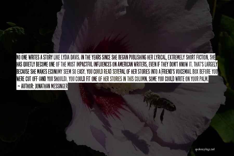 Jonathan Messinger Quotes: No One Writes A Story Like Lydia Davis. In The Years Since She Began Publishing Her Lyrical, Extremely Short Fiction,