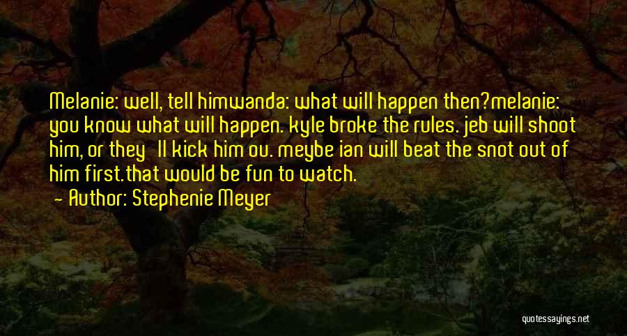 Stephenie Meyer Quotes: Melanie: Well, Tell Himwanda: What Will Happen Then?melanie: You Know What Will Happen. Kyle Broke The Rules. Jeb Will Shoot