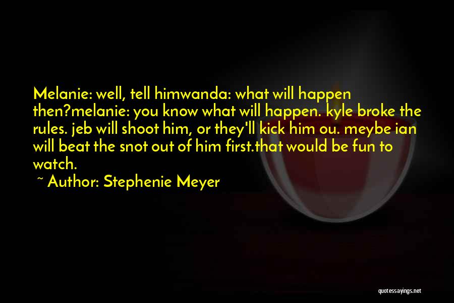 Stephenie Meyer Quotes: Melanie: Well, Tell Himwanda: What Will Happen Then?melanie: You Know What Will Happen. Kyle Broke The Rules. Jeb Will Shoot