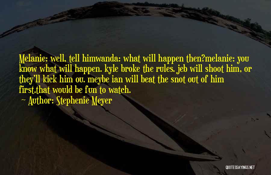 Stephenie Meyer Quotes: Melanie: Well, Tell Himwanda: What Will Happen Then?melanie: You Know What Will Happen. Kyle Broke The Rules. Jeb Will Shoot