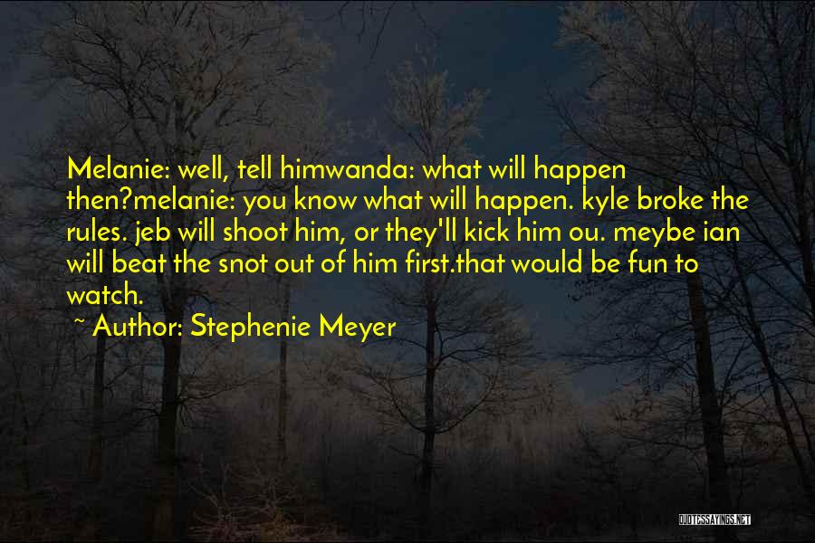 Stephenie Meyer Quotes: Melanie: Well, Tell Himwanda: What Will Happen Then?melanie: You Know What Will Happen. Kyle Broke The Rules. Jeb Will Shoot