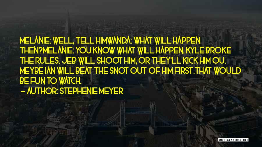 Stephenie Meyer Quotes: Melanie: Well, Tell Himwanda: What Will Happen Then?melanie: You Know What Will Happen. Kyle Broke The Rules. Jeb Will Shoot