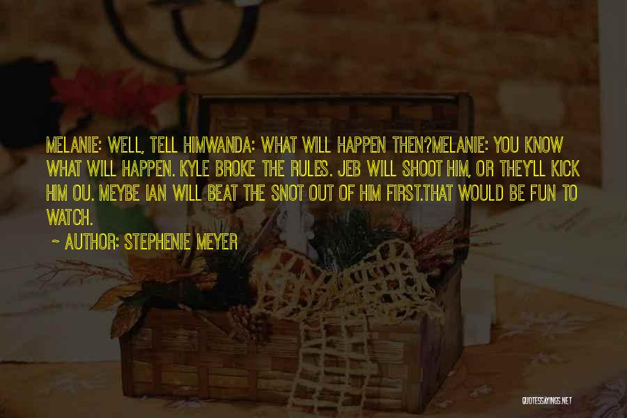 Stephenie Meyer Quotes: Melanie: Well, Tell Himwanda: What Will Happen Then?melanie: You Know What Will Happen. Kyle Broke The Rules. Jeb Will Shoot