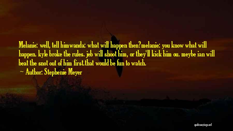 Stephenie Meyer Quotes: Melanie: Well, Tell Himwanda: What Will Happen Then?melanie: You Know What Will Happen. Kyle Broke The Rules. Jeb Will Shoot