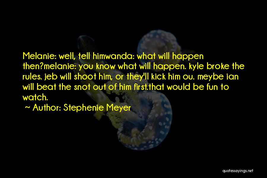 Stephenie Meyer Quotes: Melanie: Well, Tell Himwanda: What Will Happen Then?melanie: You Know What Will Happen. Kyle Broke The Rules. Jeb Will Shoot