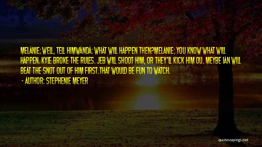 Stephenie Meyer Quotes: Melanie: Well, Tell Himwanda: What Will Happen Then?melanie: You Know What Will Happen. Kyle Broke The Rules. Jeb Will Shoot