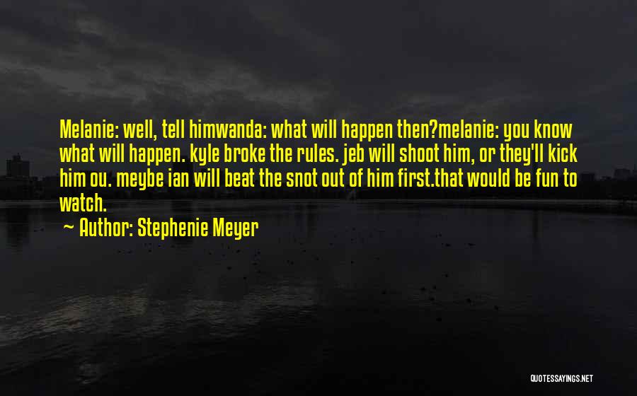 Stephenie Meyer Quotes: Melanie: Well, Tell Himwanda: What Will Happen Then?melanie: You Know What Will Happen. Kyle Broke The Rules. Jeb Will Shoot