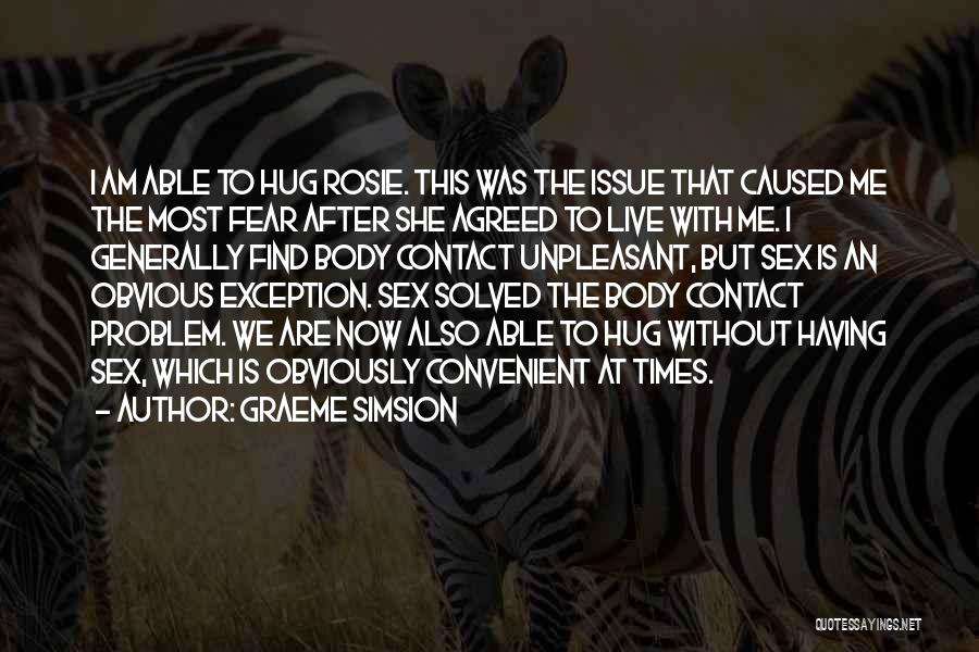 Graeme Simsion Quotes: I Am Able To Hug Rosie. This Was The Issue That Caused Me The Most Fear After She Agreed To