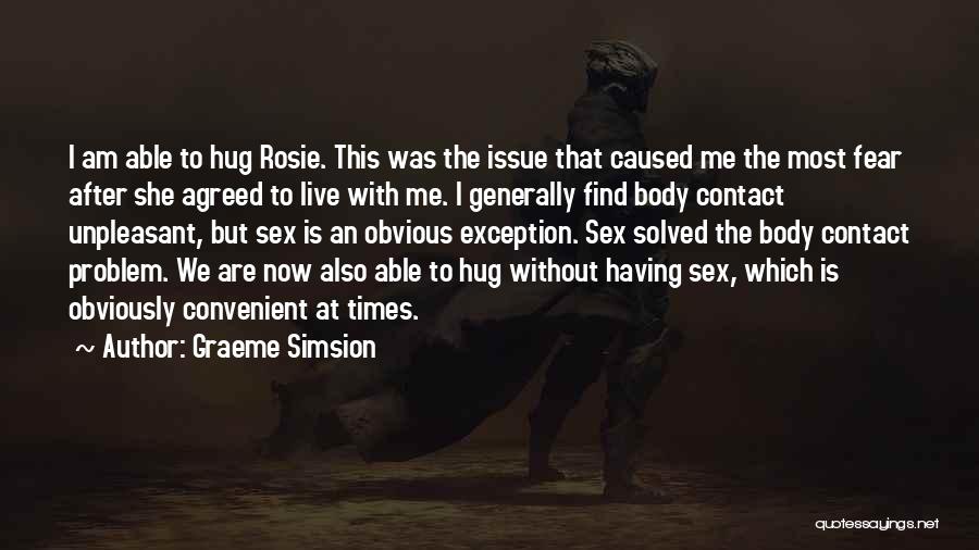 Graeme Simsion Quotes: I Am Able To Hug Rosie. This Was The Issue That Caused Me The Most Fear After She Agreed To