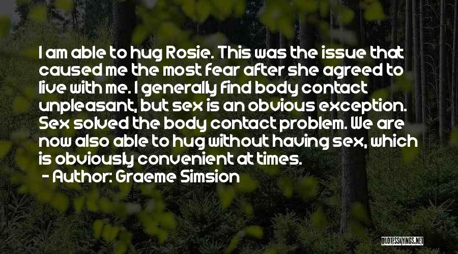 Graeme Simsion Quotes: I Am Able To Hug Rosie. This Was The Issue That Caused Me The Most Fear After She Agreed To