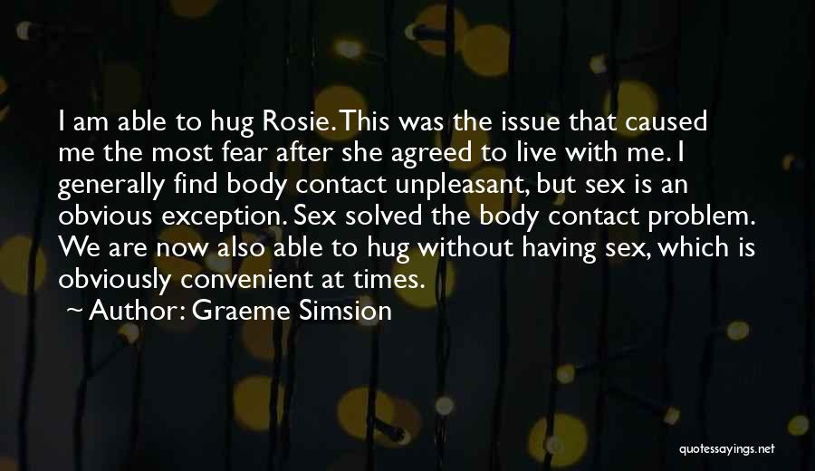 Graeme Simsion Quotes: I Am Able To Hug Rosie. This Was The Issue That Caused Me The Most Fear After She Agreed To