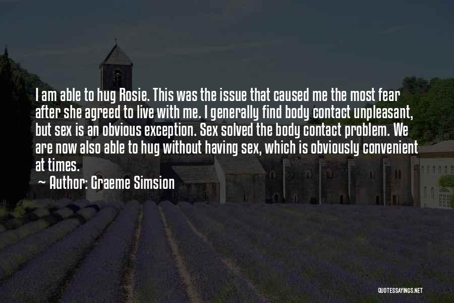 Graeme Simsion Quotes: I Am Able To Hug Rosie. This Was The Issue That Caused Me The Most Fear After She Agreed To