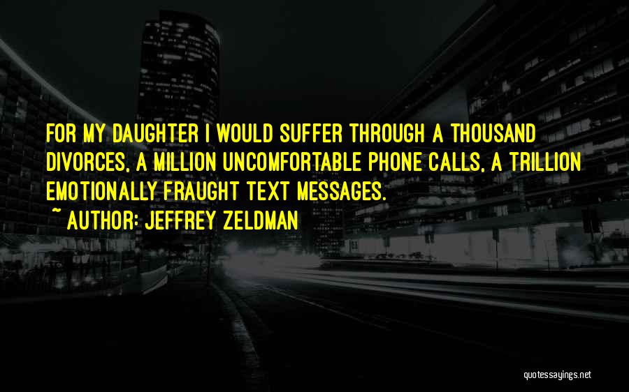 Jeffrey Zeldman Quotes: For My Daughter I Would Suffer Through A Thousand Divorces, A Million Uncomfortable Phone Calls, A Trillion Emotionally Fraught Text
