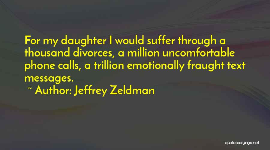 Jeffrey Zeldman Quotes: For My Daughter I Would Suffer Through A Thousand Divorces, A Million Uncomfortable Phone Calls, A Trillion Emotionally Fraught Text