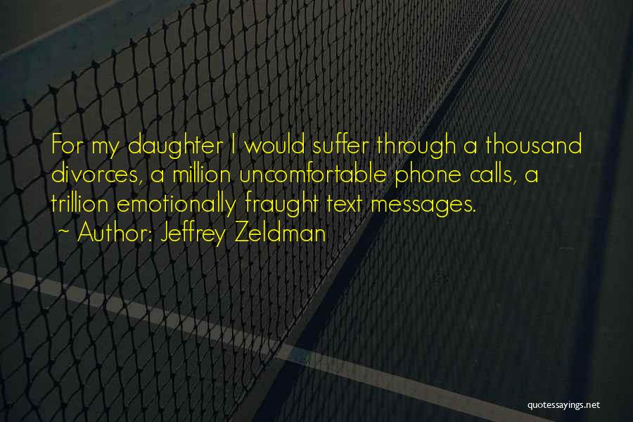 Jeffrey Zeldman Quotes: For My Daughter I Would Suffer Through A Thousand Divorces, A Million Uncomfortable Phone Calls, A Trillion Emotionally Fraught Text