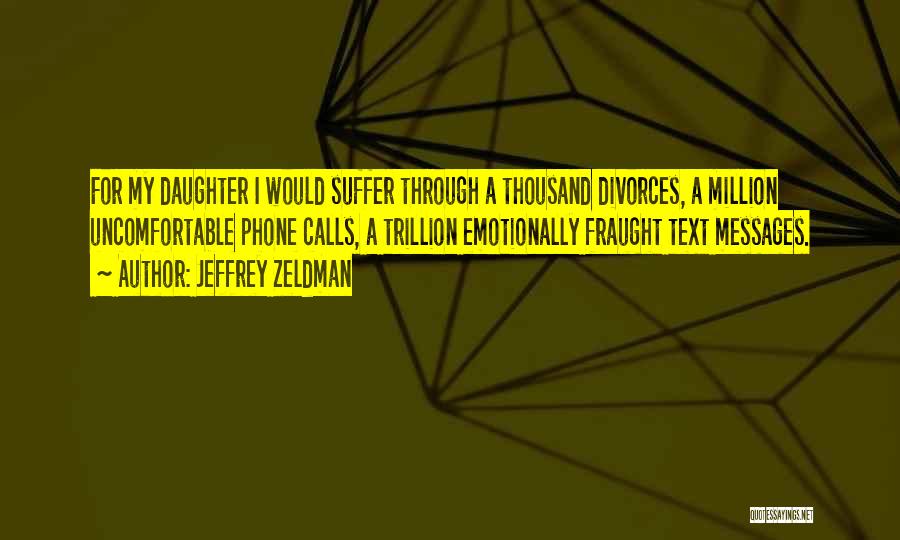 Jeffrey Zeldman Quotes: For My Daughter I Would Suffer Through A Thousand Divorces, A Million Uncomfortable Phone Calls, A Trillion Emotionally Fraught Text
