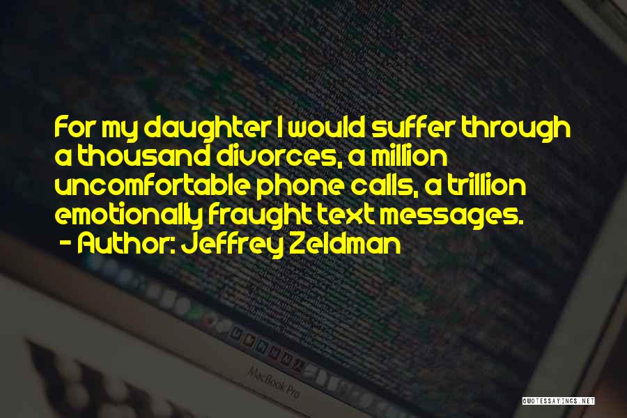 Jeffrey Zeldman Quotes: For My Daughter I Would Suffer Through A Thousand Divorces, A Million Uncomfortable Phone Calls, A Trillion Emotionally Fraught Text