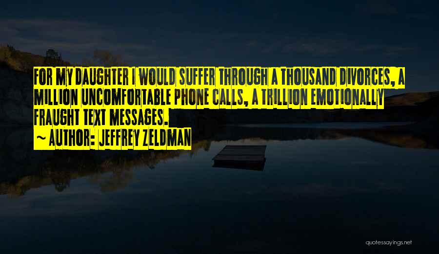 Jeffrey Zeldman Quotes: For My Daughter I Would Suffer Through A Thousand Divorces, A Million Uncomfortable Phone Calls, A Trillion Emotionally Fraught Text
