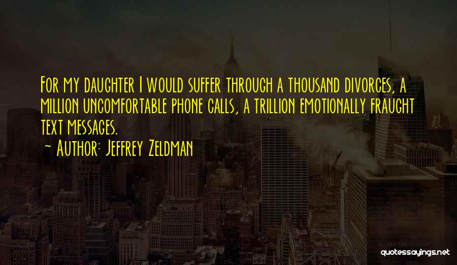 Jeffrey Zeldman Quotes: For My Daughter I Would Suffer Through A Thousand Divorces, A Million Uncomfortable Phone Calls, A Trillion Emotionally Fraught Text