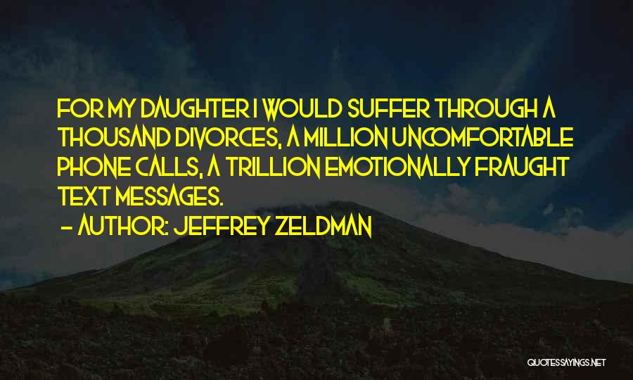 Jeffrey Zeldman Quotes: For My Daughter I Would Suffer Through A Thousand Divorces, A Million Uncomfortable Phone Calls, A Trillion Emotionally Fraught Text