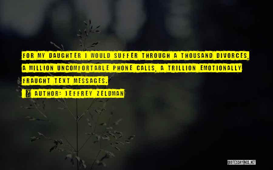 Jeffrey Zeldman Quotes: For My Daughter I Would Suffer Through A Thousand Divorces, A Million Uncomfortable Phone Calls, A Trillion Emotionally Fraught Text