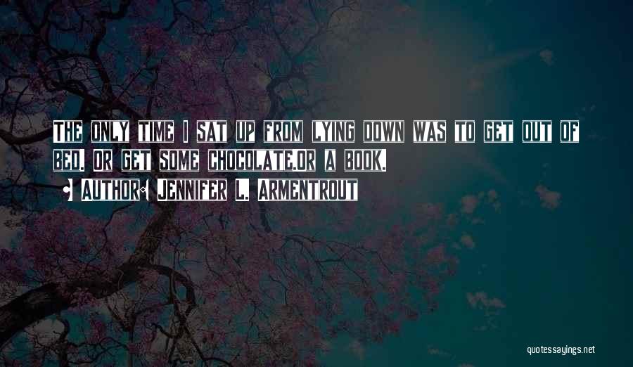 Jennifer L. Armentrout Quotes: The Only Time I Sat Up From Lying Down Was To Get Out Of Bed. Or Get Some Chocolate.or A