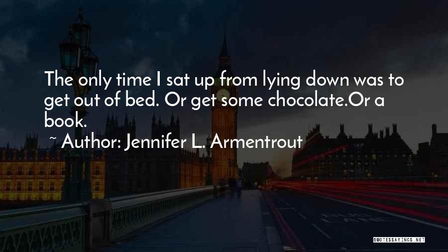 Jennifer L. Armentrout Quotes: The Only Time I Sat Up From Lying Down Was To Get Out Of Bed. Or Get Some Chocolate.or A