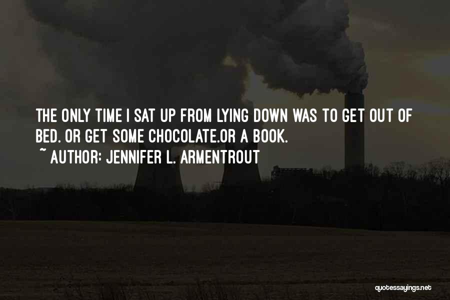 Jennifer L. Armentrout Quotes: The Only Time I Sat Up From Lying Down Was To Get Out Of Bed. Or Get Some Chocolate.or A