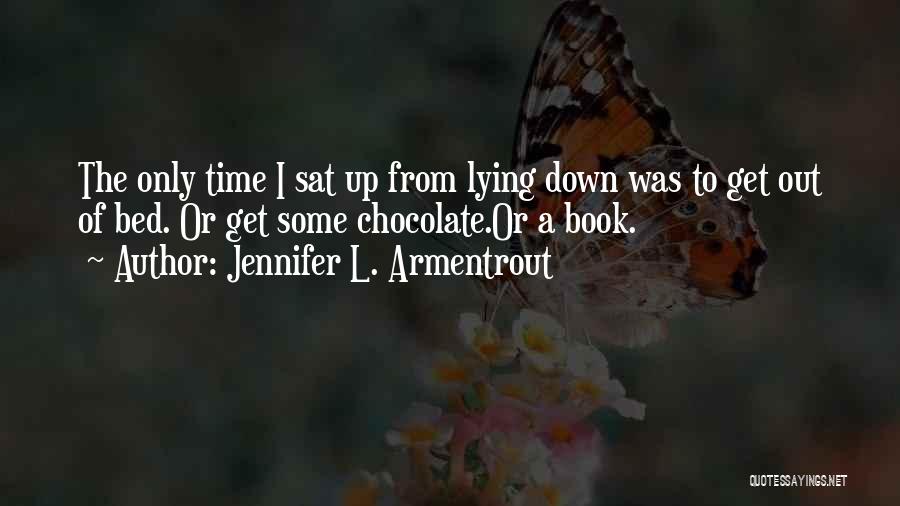 Jennifer L. Armentrout Quotes: The Only Time I Sat Up From Lying Down Was To Get Out Of Bed. Or Get Some Chocolate.or A
