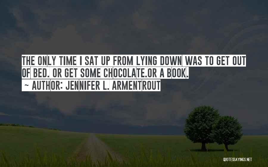Jennifer L. Armentrout Quotes: The Only Time I Sat Up From Lying Down Was To Get Out Of Bed. Or Get Some Chocolate.or A