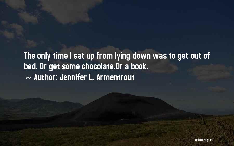 Jennifer L. Armentrout Quotes: The Only Time I Sat Up From Lying Down Was To Get Out Of Bed. Or Get Some Chocolate.or A