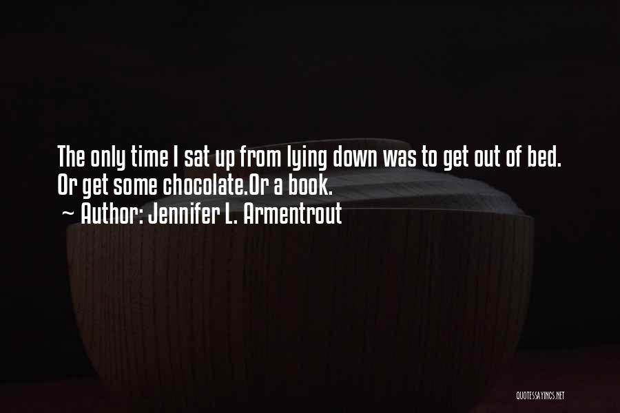 Jennifer L. Armentrout Quotes: The Only Time I Sat Up From Lying Down Was To Get Out Of Bed. Or Get Some Chocolate.or A