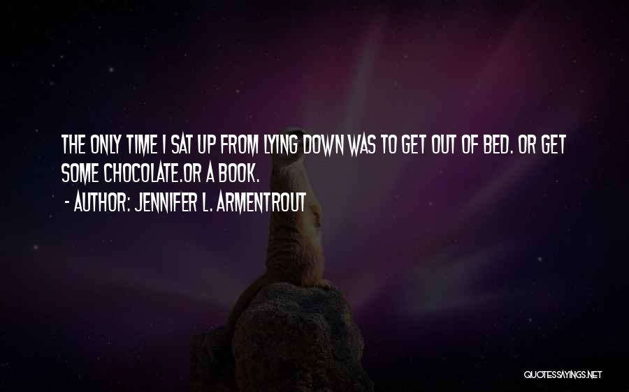 Jennifer L. Armentrout Quotes: The Only Time I Sat Up From Lying Down Was To Get Out Of Bed. Or Get Some Chocolate.or A
