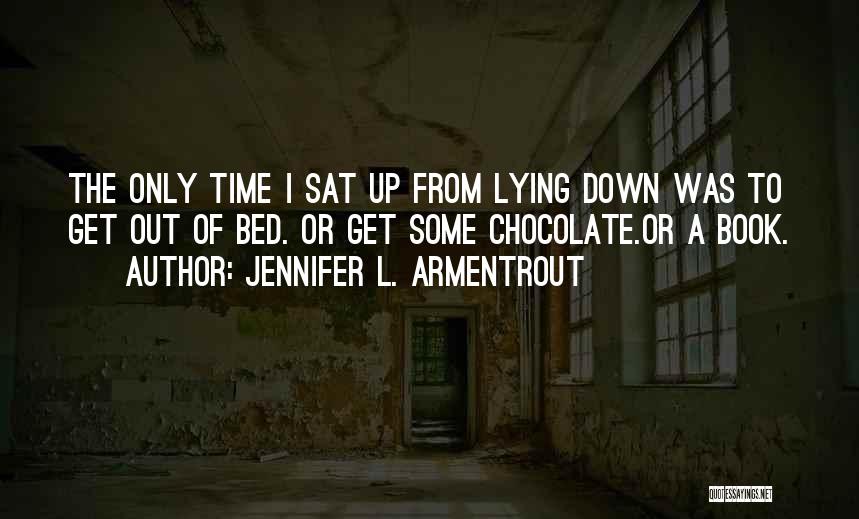 Jennifer L. Armentrout Quotes: The Only Time I Sat Up From Lying Down Was To Get Out Of Bed. Or Get Some Chocolate.or A