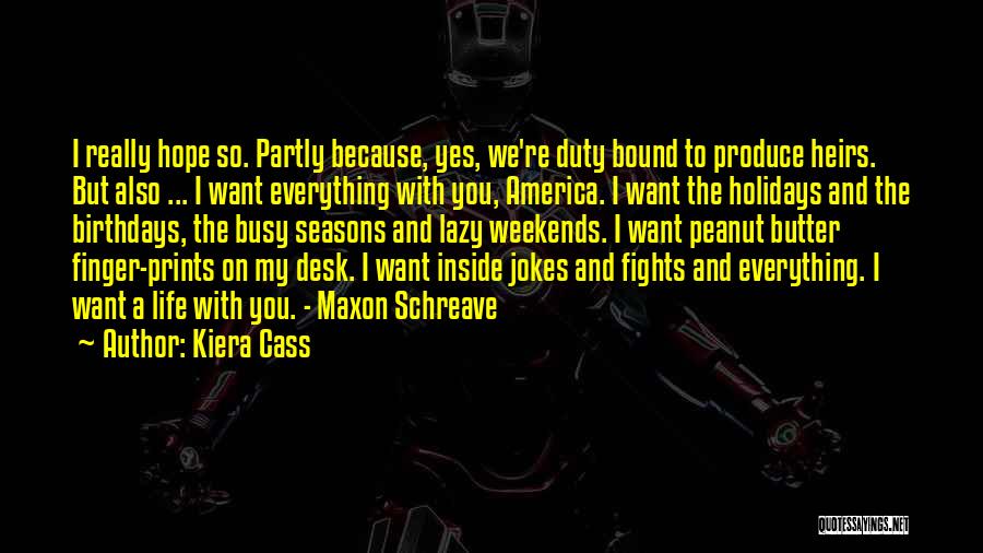 Kiera Cass Quotes: I Really Hope So. Partly Because, Yes, We're Duty Bound To Produce Heirs. But Also ... I Want Everything With