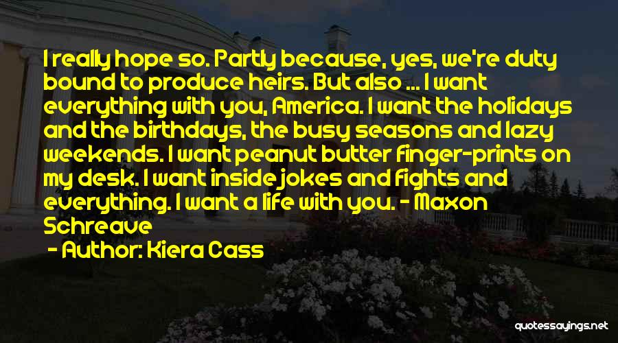 Kiera Cass Quotes: I Really Hope So. Partly Because, Yes, We're Duty Bound To Produce Heirs. But Also ... I Want Everything With