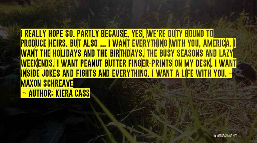 Kiera Cass Quotes: I Really Hope So. Partly Because, Yes, We're Duty Bound To Produce Heirs. But Also ... I Want Everything With