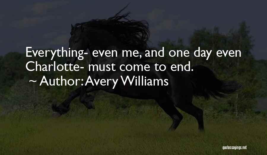 Avery Williams Quotes: Everything- Even Me, And One Day Even Charlotte- Must Come To End.