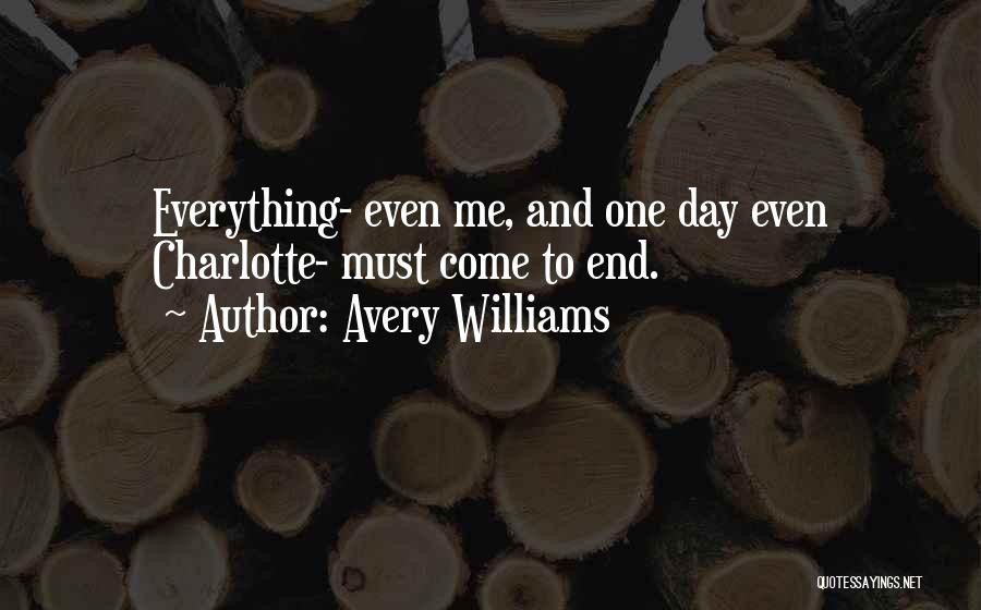 Avery Williams Quotes: Everything- Even Me, And One Day Even Charlotte- Must Come To End.